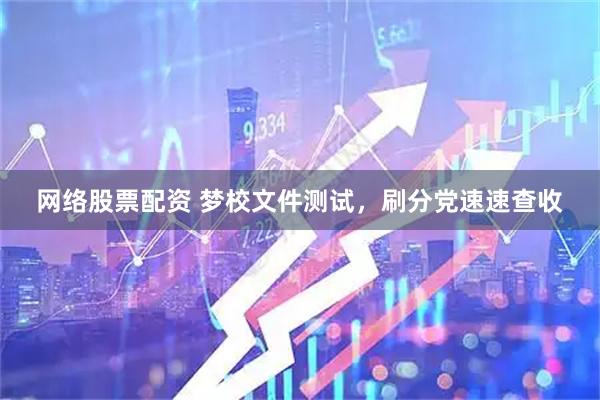 网络股票配资 梦校文件测试，刷分党速速查收