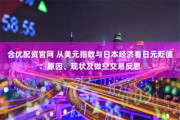 合优配资官网 从美元指数与日本经济看日元贬值：原因、现状及做空交易反思