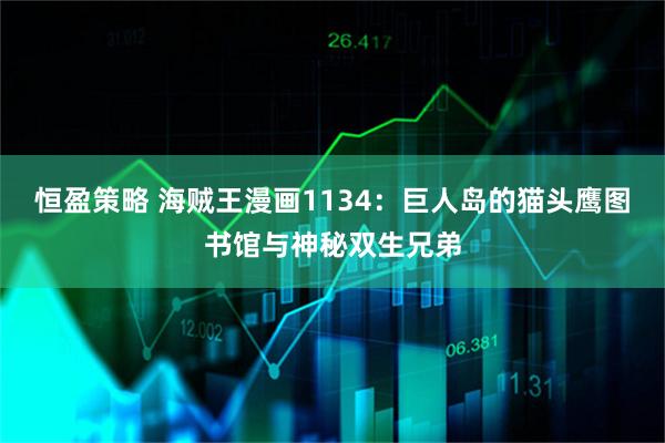 恒盈策略 海贼王漫画1134：巨人岛的猫头鹰图书馆与神秘双生兄弟