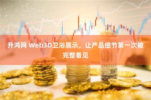 升鸿网 Web3D卫浴展示，让产品细节第一次被完整看见