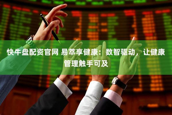 快牛盘配资官网 易萃享健康：数智驱动，让健康管理触手可及