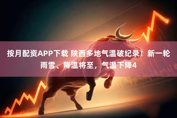 按月配资APP下载 陕西多地气温破纪录！新一轮雨雪、降温将至，气温下降4