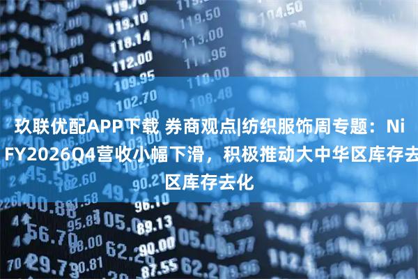 玖联优配APP下载 券商观点|纺织服饰周专题：Nike FY2026Q4营收小幅下滑，积极推动大中华区库存去化